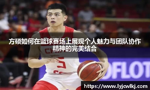 方硕如何在篮球赛场上展现个人魅力与团队协作精神的完美结合