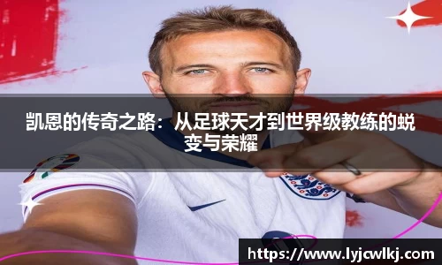 凯恩的传奇之路：从足球天才到世界级教练的蜕变与荣耀